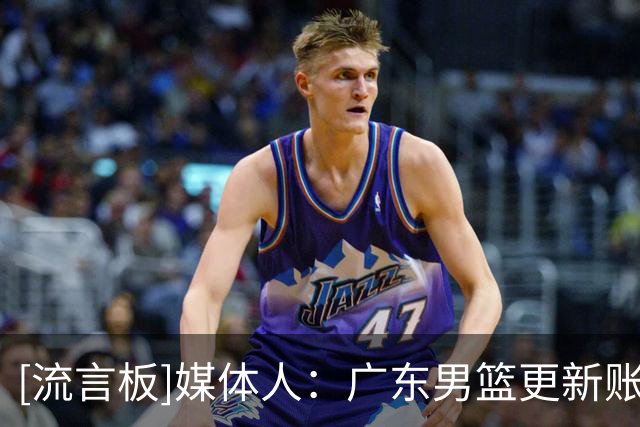 [流言板]媒体人：广东男篮更新账号，徐杰和陈家政等球员归队训练